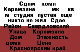 Сдам 1-комн. Карамзина 8, 4/17мк, 26кв.м, студия, пустая, еще никто не жил. Сдае › Район ­ Свердловский › Улица ­ Карамзина › Дом ­ 8 › Этажность дома ­ 17 › Цена ­ 8 000 - Красноярский край, Красноярск г. Недвижимость » Квартиры аренда   . Красноярский край,Красноярск г.